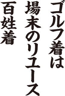 ゴルフ着は 場末のリユース 百姓着