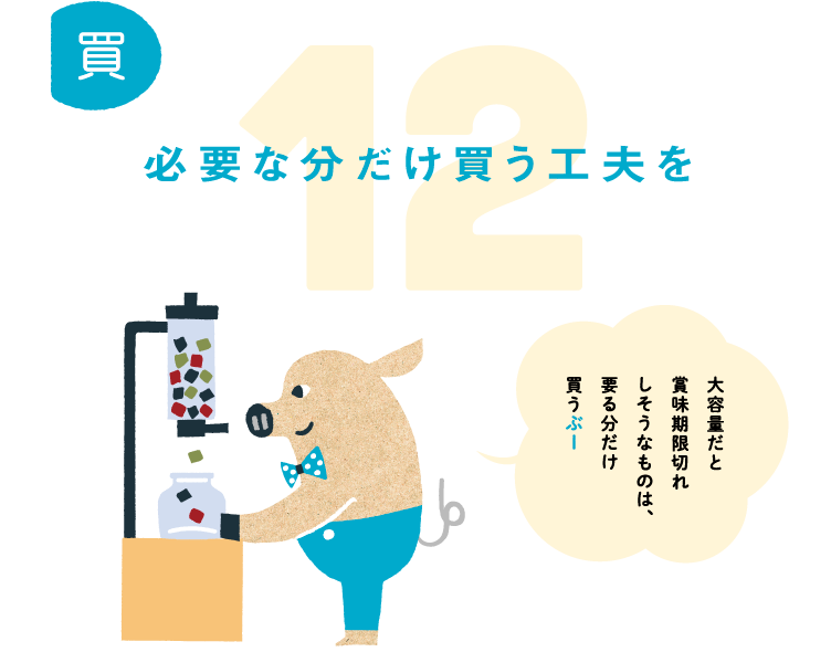 12.必要な分だけ買う工夫を。大容量だと賞味期限切れしそうなものは、要る分だけ買うぶー