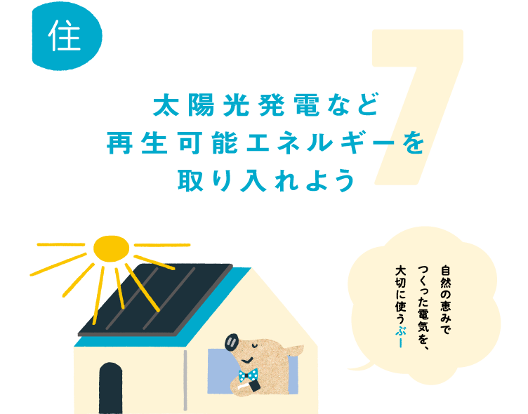 7.太陽光発電など再生可能エネルギーを取り入れよう。自然の恵みでつくった電気を、大切に使うぶー